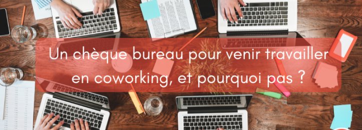 Un chèque bureau pour venir travailler en coworking, et pourquoi pas ?