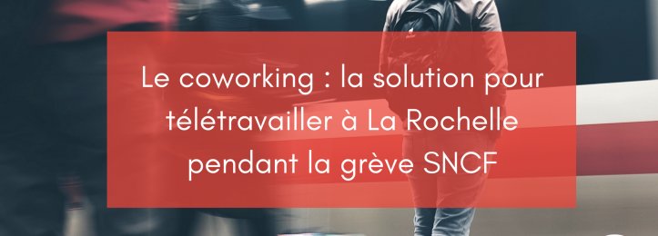 Le coworking : la solution pour télétravailler à La Rochelle pendant la grève SNCF