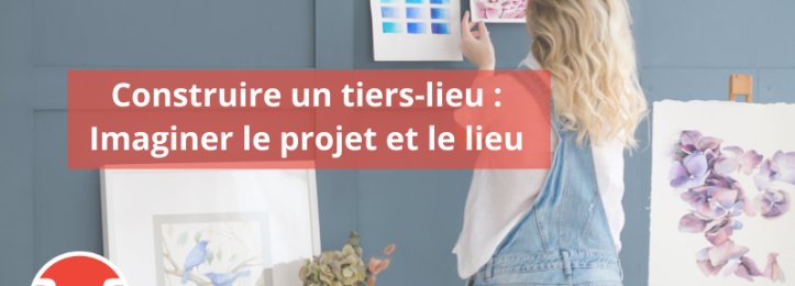 Construire un tiers-lieu : imaginer le projet et le lieu