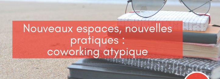 Nouveaux espaces, nouvelles pratiques : coworking atypique