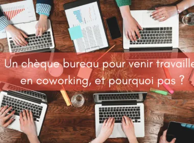 Un chèque bureau pour venir travailler en coworking, et pourquoi pas ?