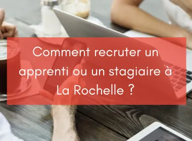 Comment recruter un apprenti ou un stagiaire à La Rochelle ?